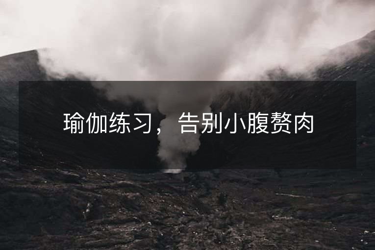 瑜伽练习,告别小腹赘肉 瑜伽练习,告别小腹赘肉