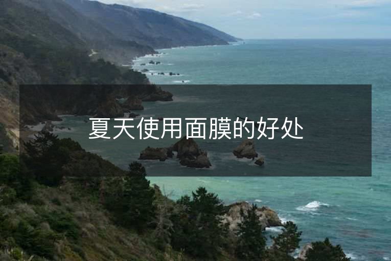 夏天使用面膜的好处 夏天使用面膜的好处