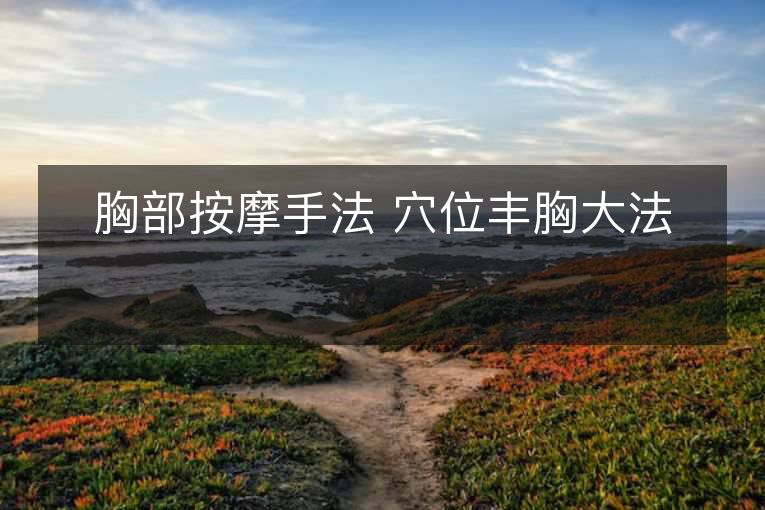 胸部按摩手法 穴位丰胸大法